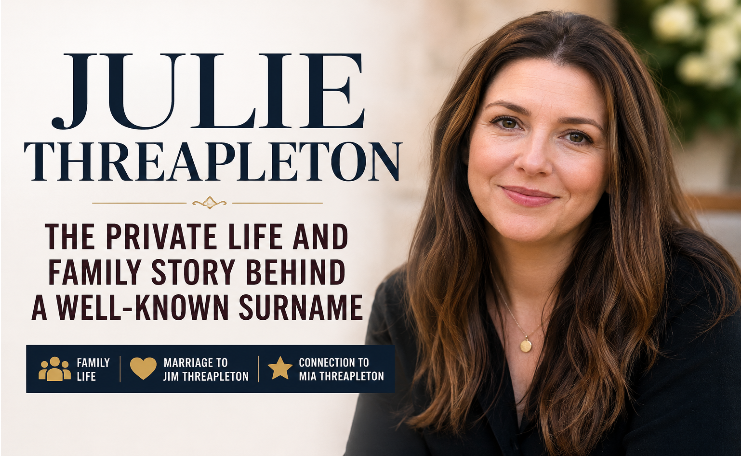 Julie Threapleton: The Private Life and Family Story Behind a Well-Known Surname julie threapleton